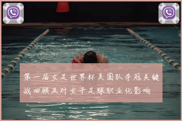 第一届女足世界杯美国队夺冠关键战回顾及对女子足球职业化影响