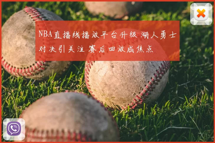 NBA直播线播放平台升级 湖人勇士对决引关注 赛后回放成焦点