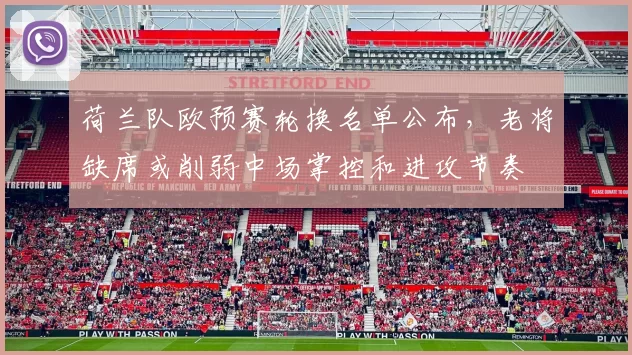 荷兰队欧预赛轮换名单公布，老将缺席或削弱中场掌控和进攻节奏