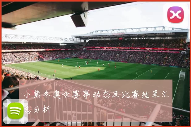 小熊冬奥会赛事动态及比赛结果汇总分析