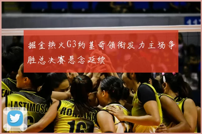 掘金热火G3约基奇领衔发力主场争胜总决赛悬念延续