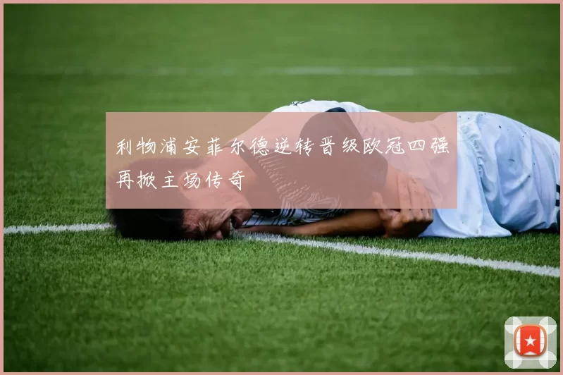 利物浦安菲尔德逆转晋级欧冠四强再掀主场传奇
