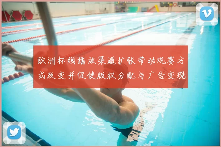 欧洲杯线播放渠道扩张带动观赛方式改变并促使版权分配与广告变现差异化