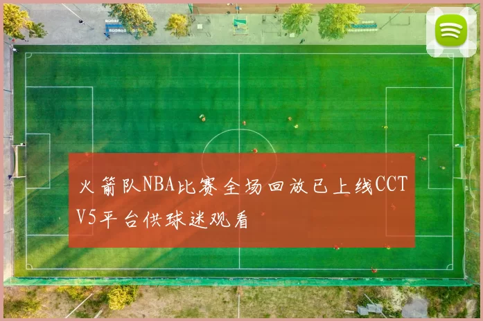 火箭队NBA比赛全场回放已上线CCTV5平台供球迷观看