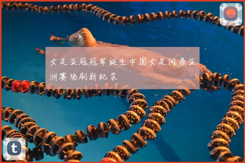 女足亚冠冠军诞生中国女足问鼎亚洲赛场刷新纪录