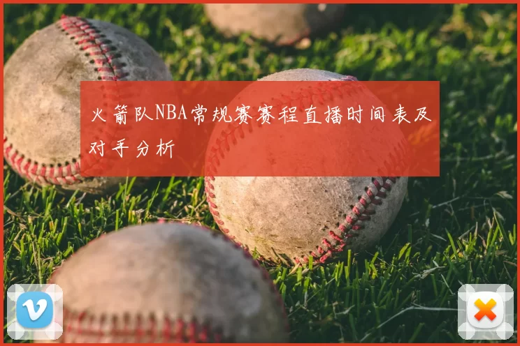 火箭队NBA常规赛赛程直播时间表及对手分析