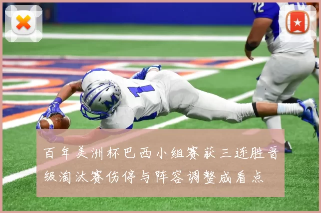 百年美洲杯巴西小组赛获三连胜晋级淘汰赛伤停与阵容调整成看点