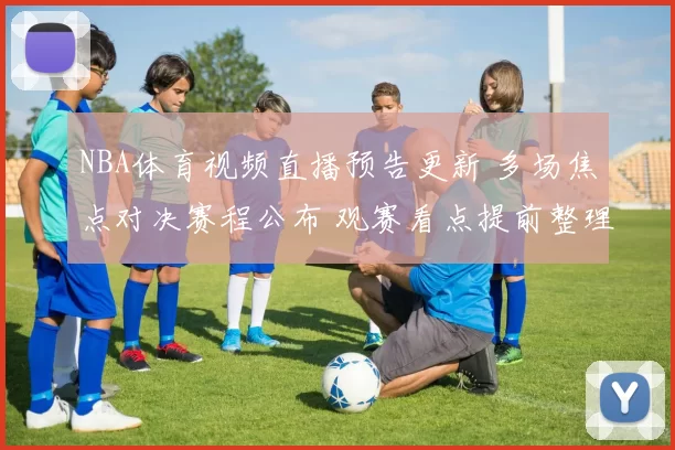 NBA体育视频直播预告更新 多场焦点对决赛程公布 观赛看点提前整理