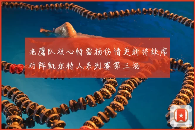 老鹰队核心特雷杨伤情更新将缺席对阵凯尔特人系列赛第三场