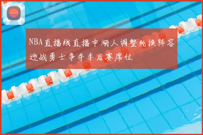 NBA直播线直播中湖人调整轮换阵容迎战勇士争夺季后赛席位