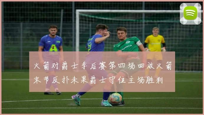 火箭对爵士季后赛第四场回放火箭末节反扑未果爵士守住主场胜利