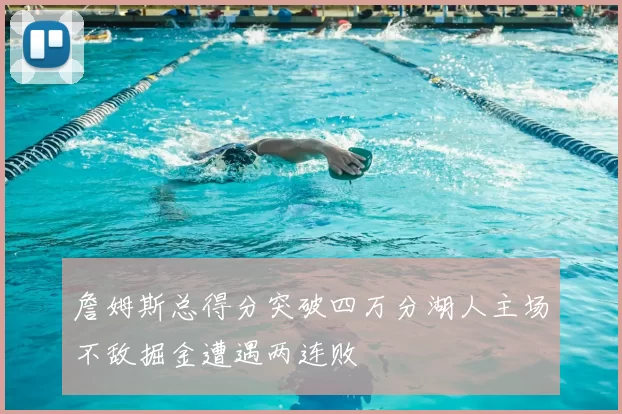 詹姆斯总得分突破四万分湖人主场不敌掘金遭遇两连败