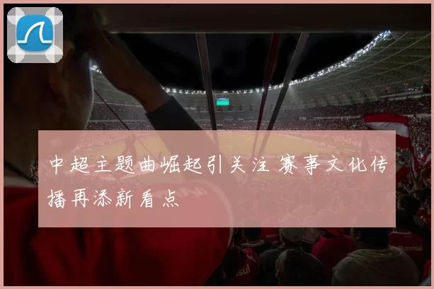 中超主题曲崛起引关注 赛事文化传播再添新看点