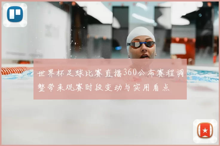 世界杯足球比赛直播360公布赛程调整带来观赛时段变动与实用看点