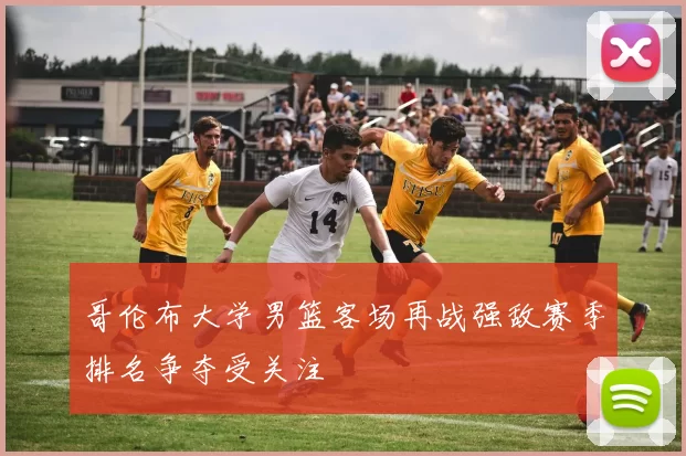 哥伦布大学男篮客场再战强敌赛季排名争夺受关注