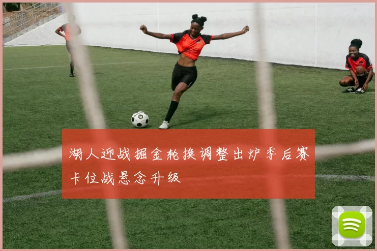 湖人迎战掘金轮换调整出炉季后赛卡位战悬念升级