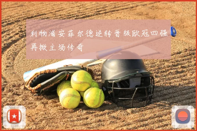 利物浦安菲尔德逆转晋级欧冠四强再掀主场传奇