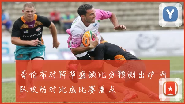 哥伦布对阵华盛顿比分预测出炉 两队攻防对比成比赛看点