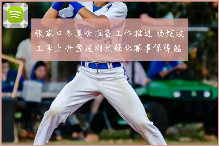 张家口冬奥会准备工作推进 场馆竣工率上升雪道测试强化赛事保障能力