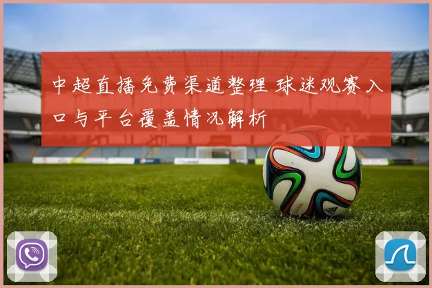 中超直播免费渠道整理 球迷观赛入口与平台覆盖情况解析