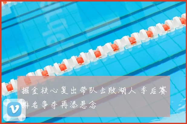 掘金核心复出带队击败湖人 季后赛排名争夺再添悬念