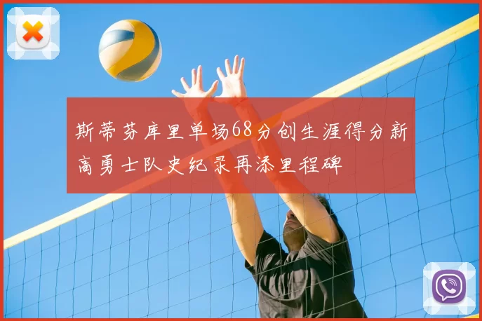 斯蒂芬库里单场68分创生涯得分新高勇士队史纪录再添里程碑