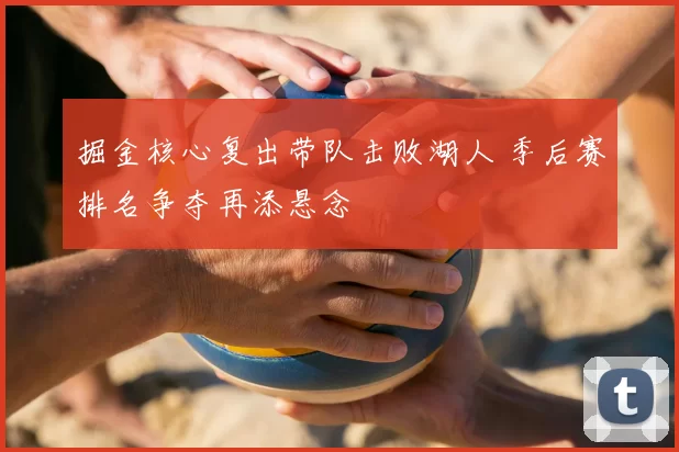 掘金核心复出带队击败湖人 季后赛排名争夺再添悬念