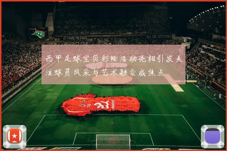 西甲足球宝贝彩绘活动亮相引发关注球员风采与艺术融合成焦点