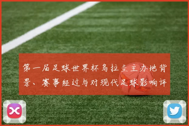 第一届足球世界杯乌拉圭主办地背景、赛事经过与对现代足球影响评析