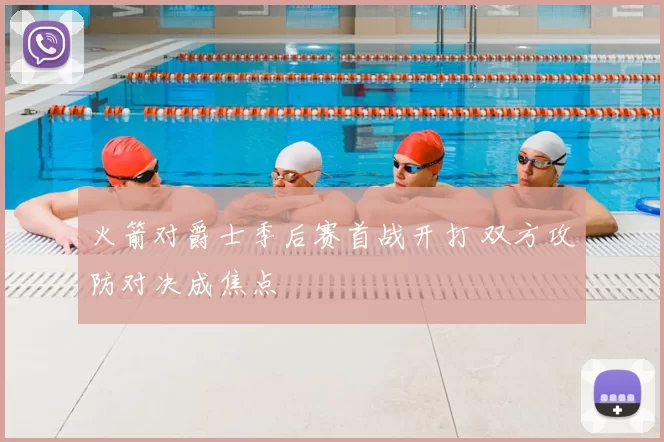火箭对爵士季后赛首战开打 双方攻防对决成焦点