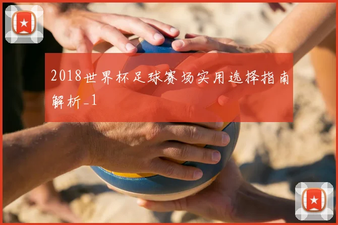 2018世界杯足球赛场实用选择指南解析_1