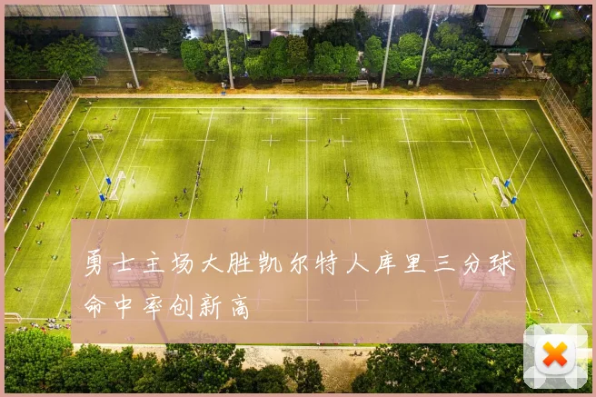 勇士主场大胜凯尔特人库里三分球命中率创新高