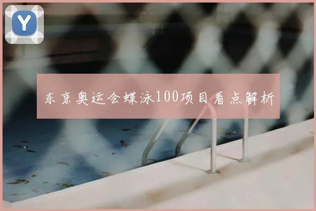 东京奥运会蝶泳100项目看点解析