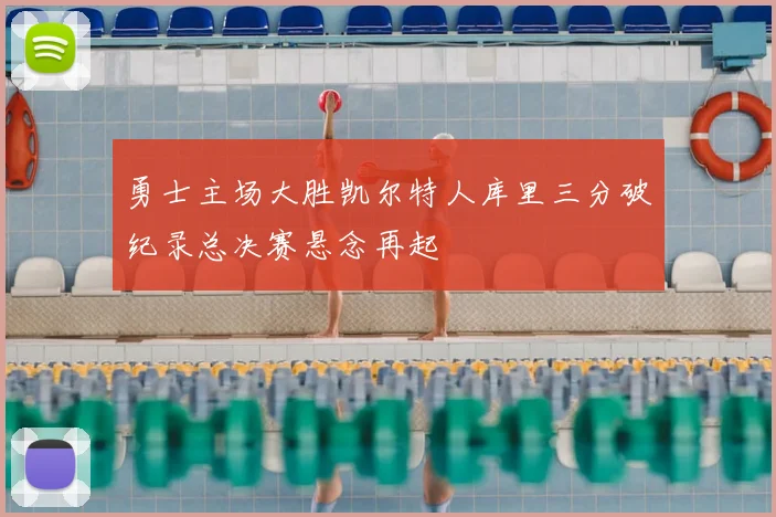 勇士主场大胜凯尔特人库里三分破纪录总决赛悬念再起