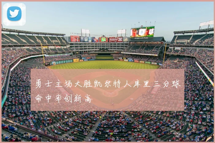 勇士主场大胜凯尔特人库里三分球命中率创新高