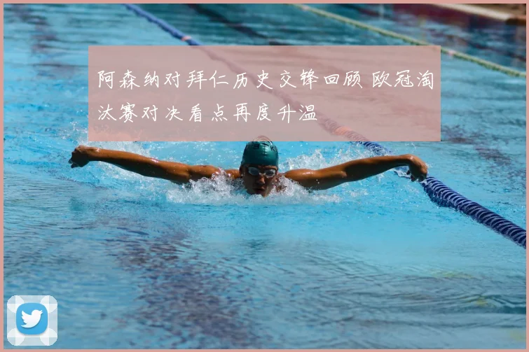 阿森纳对拜仁历史交锋回顾 欧冠淘汰赛对决看点再度升温