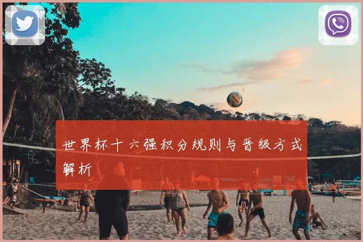 世界杯十六强积分规则与晋级方式解析