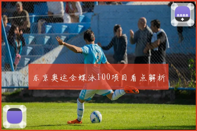 东京奥运会蝶泳100项目看点解析