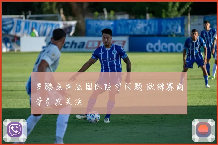 罗滕点评法国队防守问题 欧锦赛前景引发关注