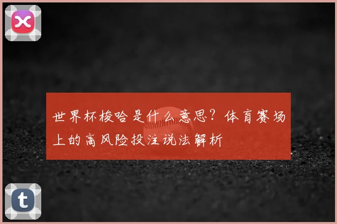 世界杯梭哈是什么意思?体育赛场上的高风险投注说法解析